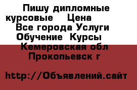 Пишу дипломные курсовые  › Цена ­ 2 000 - Все города Услуги » Обучение. Курсы   . Кемеровская обл.,Прокопьевск г.